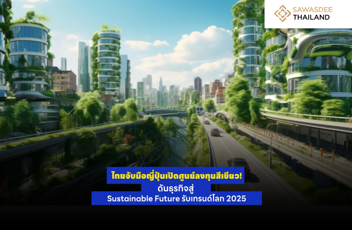 ไทยจับมือญี่ปุ่นเปิดศูนย์ลงทุนสีเขียว! ดันธุรกิจสู่ Sustainable Future รับเทรนด์โลก 2025