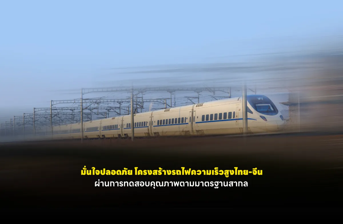 มั่นใจปลอดภัย โครงสร้างรถไฟความเร็วสูงไทย-จีนผ่านการทดสอบคุณภาพตามมาตรฐานสากล
