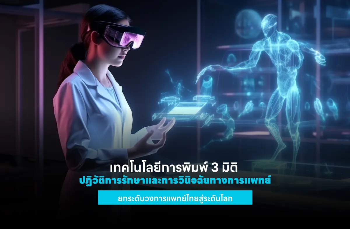 เทคโนโลยีการพิมพ์ 3 มิติ ปฏิวัติการรักษาและการวินิจฉัยทางการแพทย์ ยกระดับวงการแพทย์ไทยสู่ระดับโลก