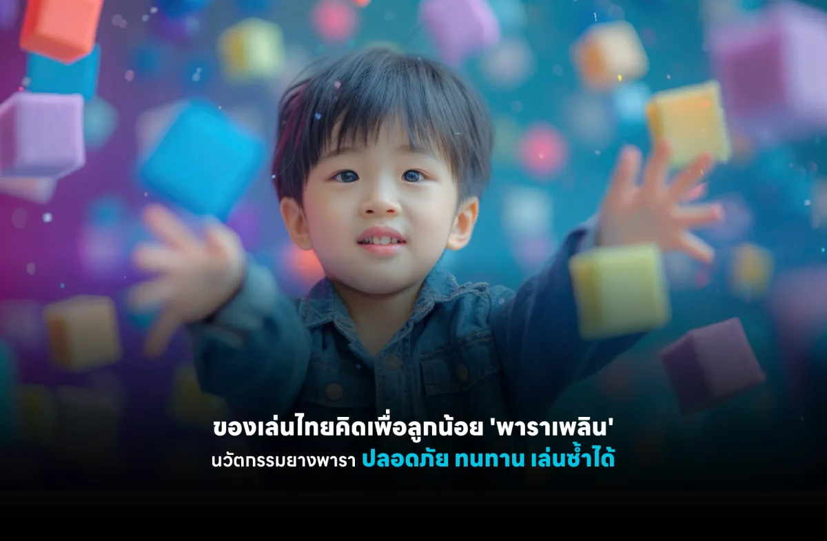 ของเล่นไทยคิดเพื่อลูกน้อย 'พาราเพลิน' นวัตกรรมยางพารา ปลอดภัย ทนทาน เล่นซ้ำได้