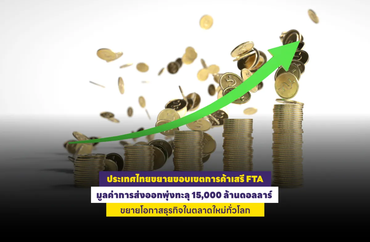 ประเทศไทยขยายขอบเขตการค้าเสรี FTA มูลค่าการส่งออกพุ่งทะลุ 15,000 ล้านดอลลาร์ ขยายโอกาสธุรกิจในตลาดใหม่ทั่วโลก