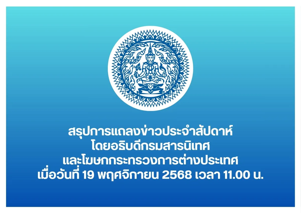 สรุปการแถลงข่าวประจำสัปดาห์โดยอธิบดีกรมสารนิเทศและโฆษกกระทรวงการต่างประเทศ เมื่อวันที่ 19 พฤศจิกายน 2568 เวลา 11.00 น.