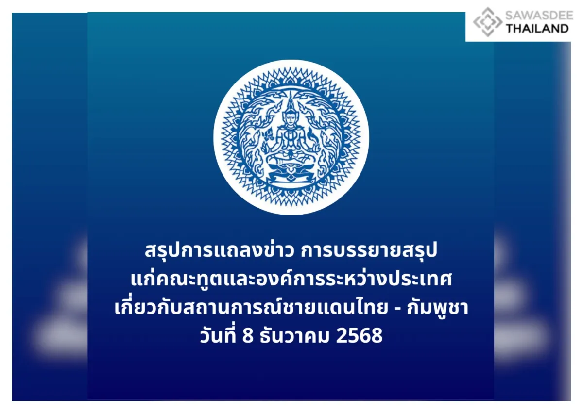 สรุปการแถลงข่าว การบรรยายสรุปแก่คณะทูตและองค์การระหว่างประเทศเกี่ยวกับสถานการณ์ชายแดนไทย - กัมพูชา วันที่ 8 ธันวาคม 2568