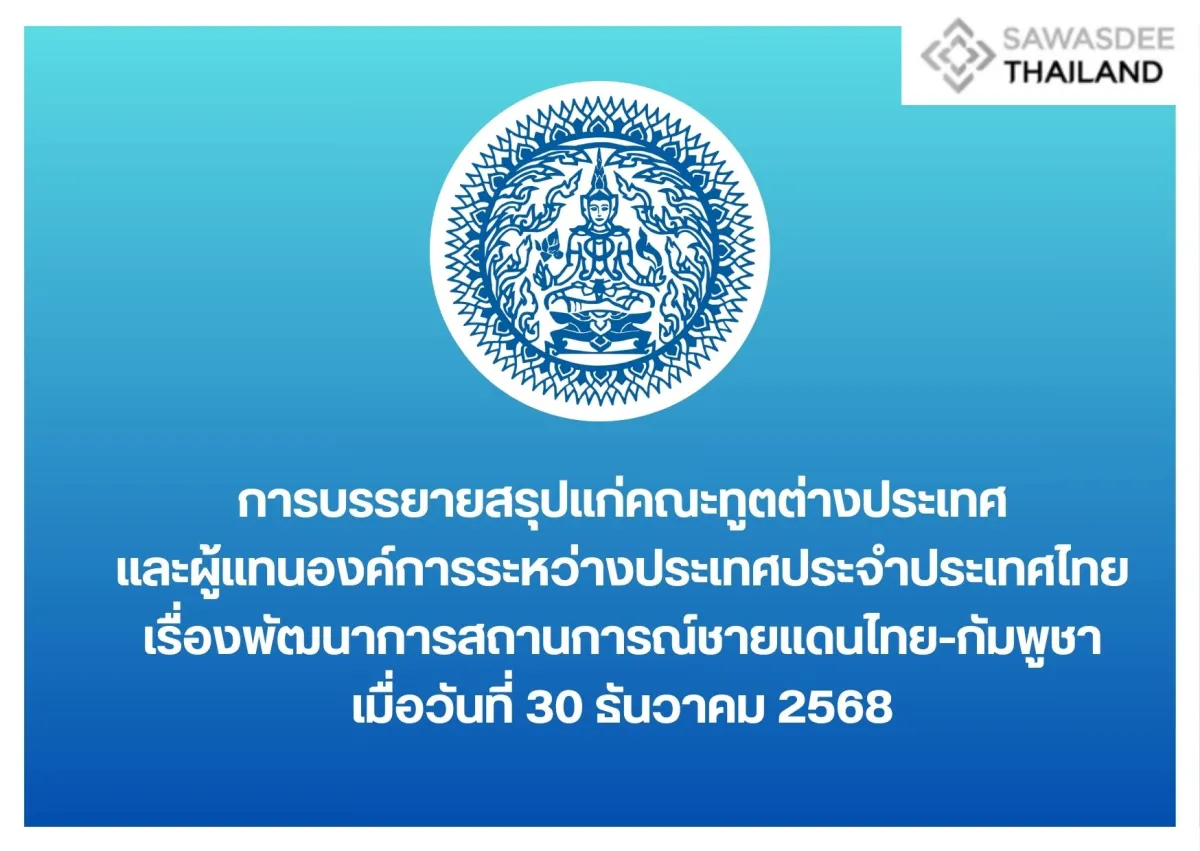 การบรรยายสรุปแก่คณะทูตต่างประเทศและผู้แทนองค์การระหว่างประเทศประจำประเทศไทย เรื่องพัฒนาการสถานการณ์ชายแดนไทย-กัมพูชา เมื่อวันที่ 30 ธันวาคม 2568