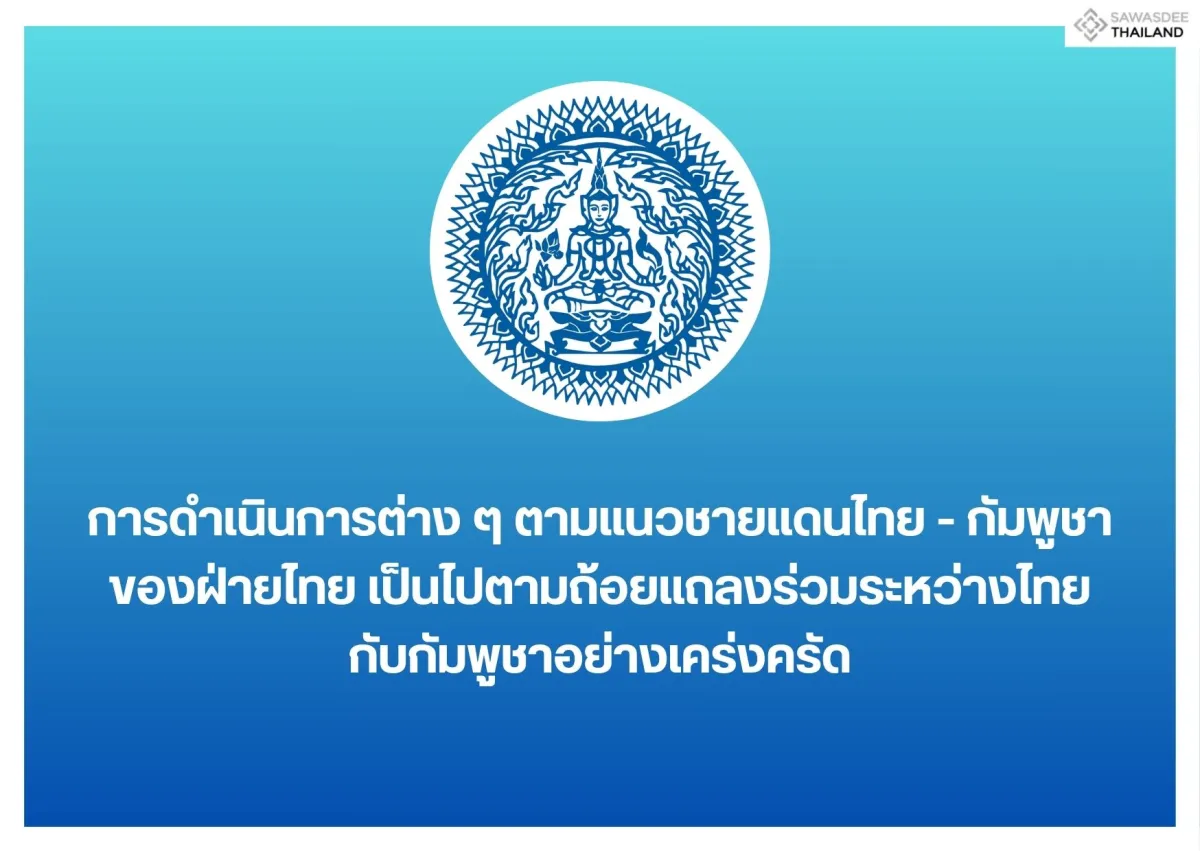 การดำเนินการต่าง ๆ ตามแนวชายแดนไทย - กัมพูชา ของฝ่ายไทย เป็นไปตามถ้อยแถลงร่วมระหว่างไทยกับกัมพูชาอย่างเคร่งครัด